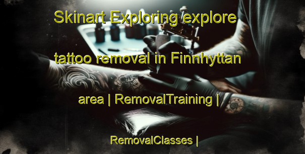 Skinart Exploring explore tattoo removal in Finnhyttan area | RemovalTraining | RemovalClasses | SkinartTraining-Sweden